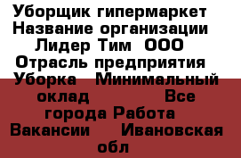 Уборщик гипермаркет › Название организации ­ Лидер Тим, ООО › Отрасль предприятия ­ Уборка › Минимальный оклад ­ 25 020 - Все города Работа » Вакансии   . Ивановская обл.